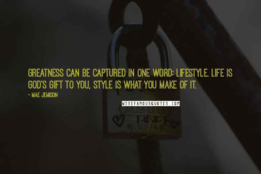 Mae Jemison Quotes: Greatness can be captured in one word: lifestyle. Life is God's gift to you, style is what you make of it.