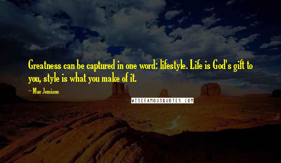 Mae Jemison Quotes: Greatness can be captured in one word: lifestyle. Life is God's gift to you, style is what you make of it.