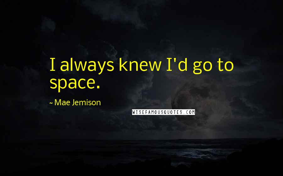 Mae Jemison Quotes: I always knew I'd go to space.