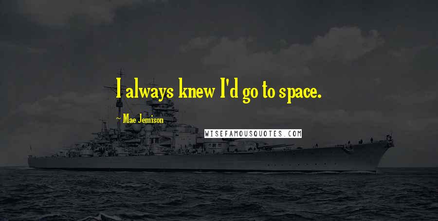 Mae Jemison Quotes: I always knew I'd go to space.