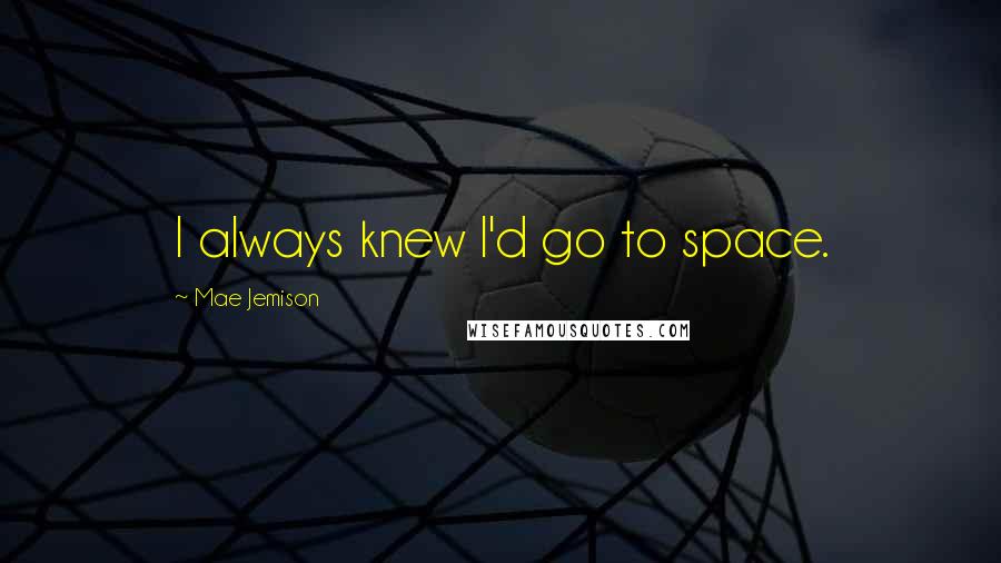 Mae Jemison Quotes: I always knew I'd go to space.