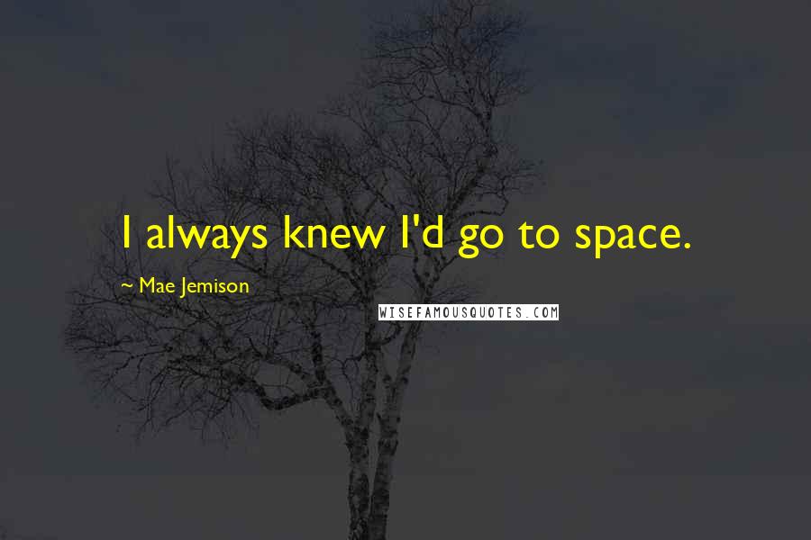 Mae Jemison Quotes: I always knew I'd go to space.