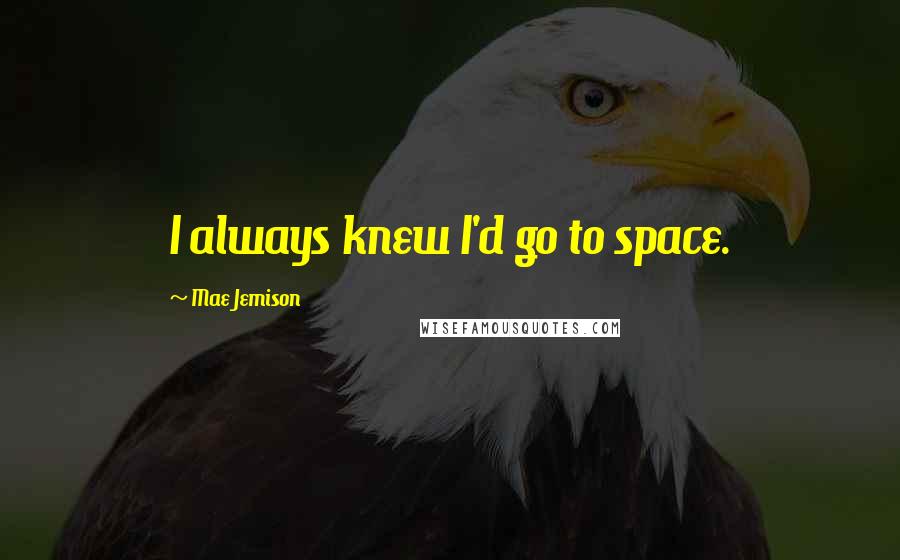 Mae Jemison Quotes: I always knew I'd go to space.