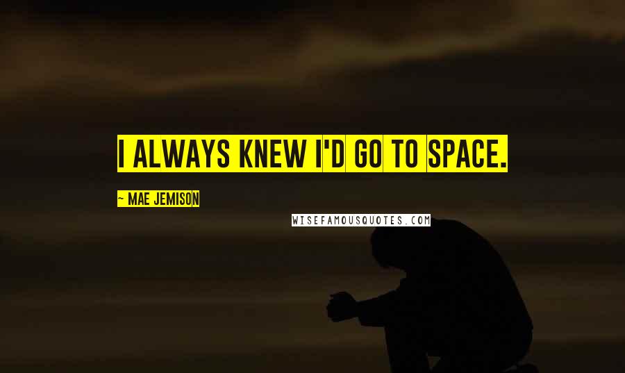 Mae Jemison Quotes: I always knew I'd go to space.