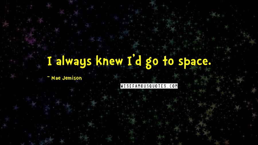 Mae Jemison Quotes: I always knew I'd go to space.