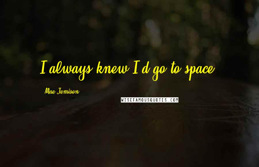 Mae Jemison Quotes: I always knew I'd go to space.