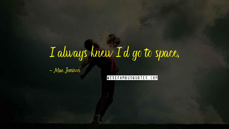 Mae Jemison Quotes: I always knew I'd go to space.