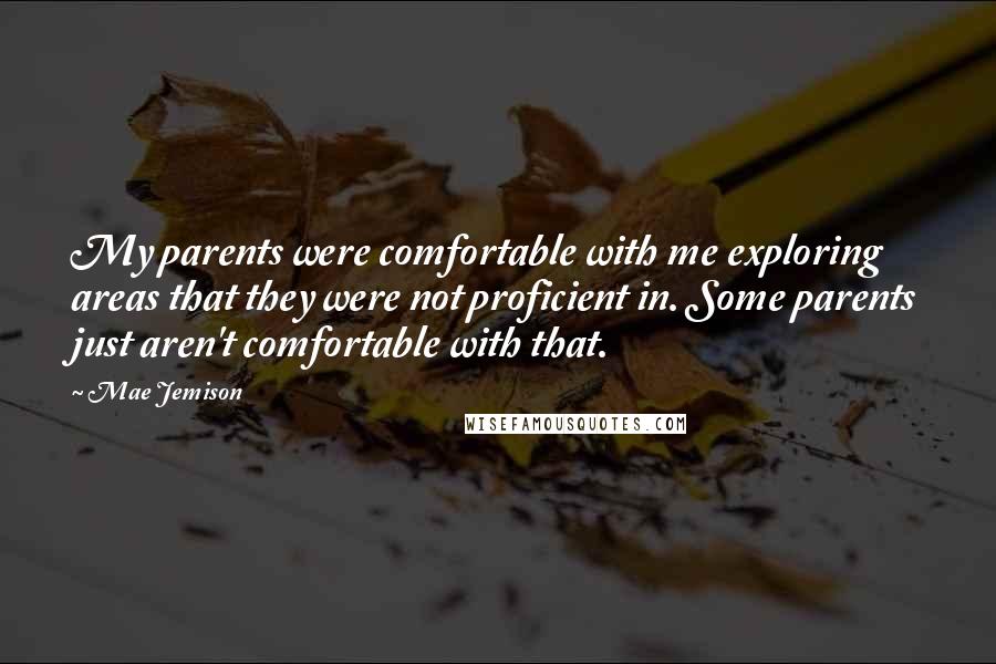 Mae Jemison Quotes: My parents were comfortable with me exploring areas that they were not proficient in. Some parents just aren't comfortable with that.