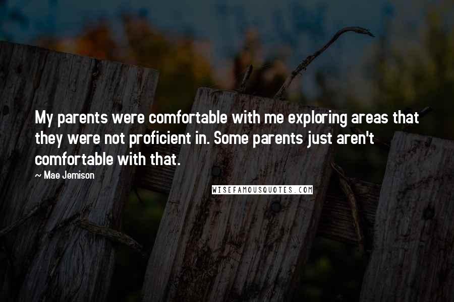 Mae Jemison Quotes: My parents were comfortable with me exploring areas that they were not proficient in. Some parents just aren't comfortable with that.