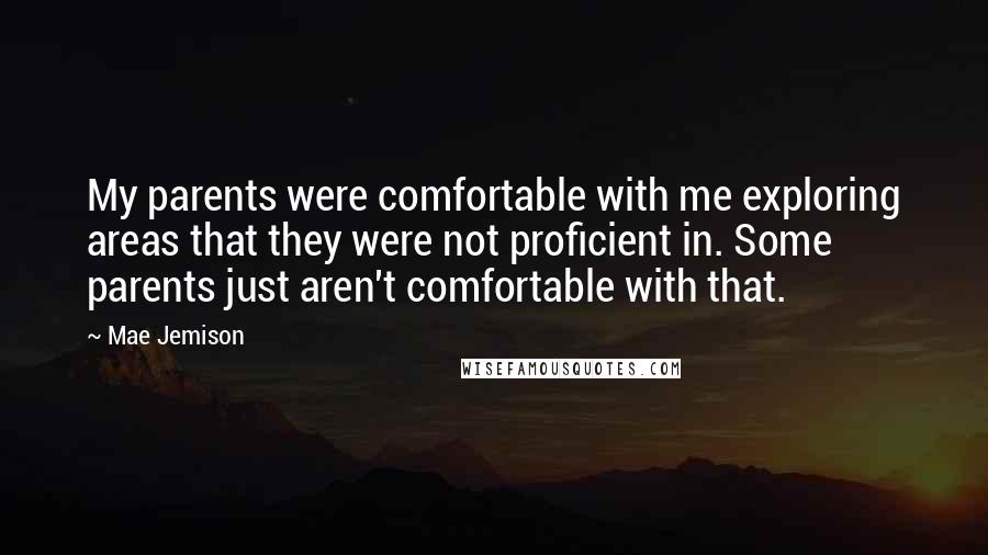 Mae Jemison Quotes: My parents were comfortable with me exploring areas that they were not proficient in. Some parents just aren't comfortable with that.