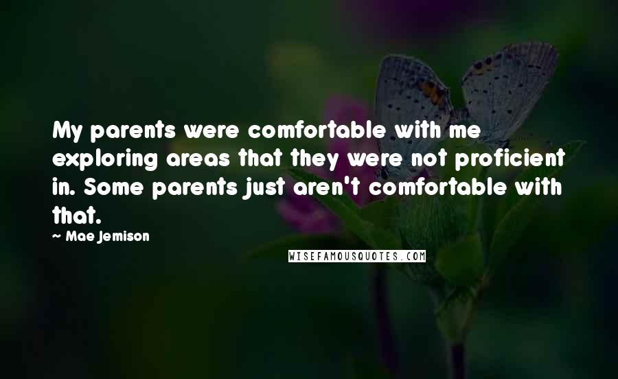 Mae Jemison Quotes: My parents were comfortable with me exploring areas that they were not proficient in. Some parents just aren't comfortable with that.