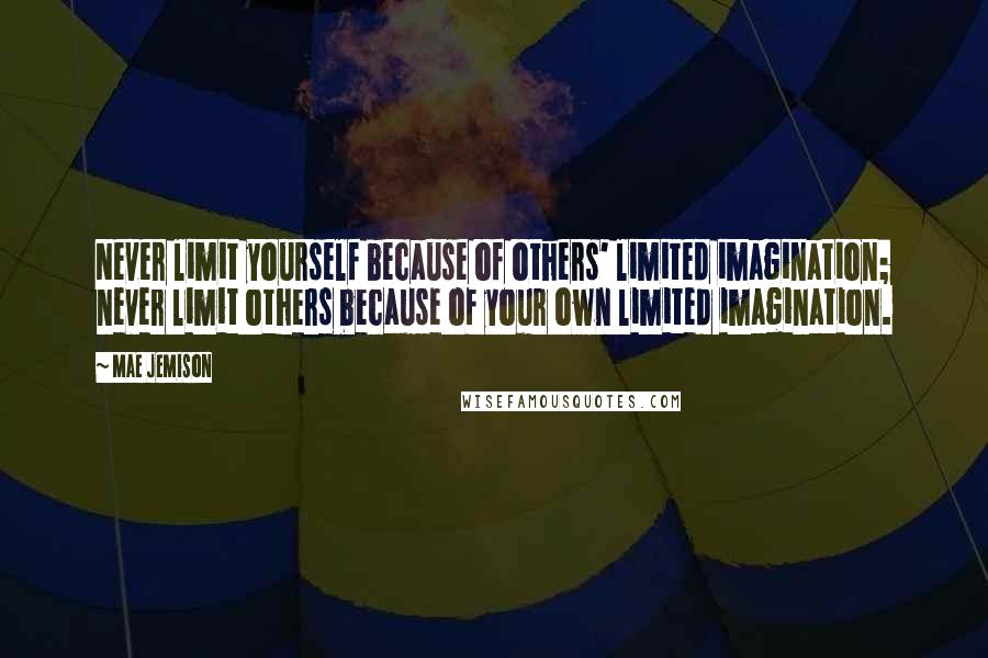 Mae Jemison Quotes: Never limit yourself because of others' limited imagination; never limit others because of your own limited imagination.