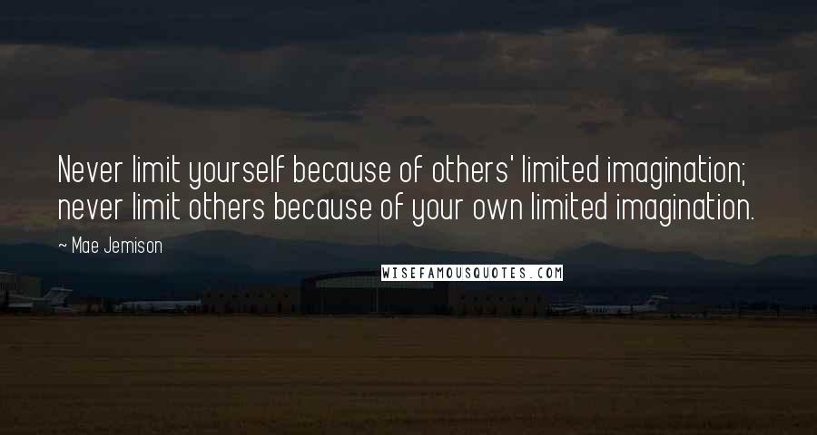 Mae Jemison Quotes: Never limit yourself because of others' limited imagination; never limit others because of your own limited imagination.