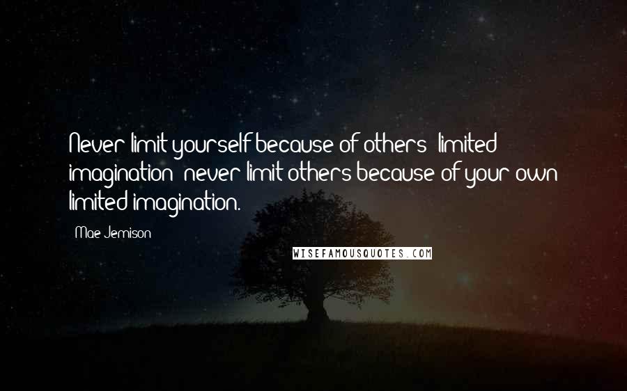 Mae Jemison Quotes: Never limit yourself because of others' limited imagination; never limit others because of your own limited imagination.