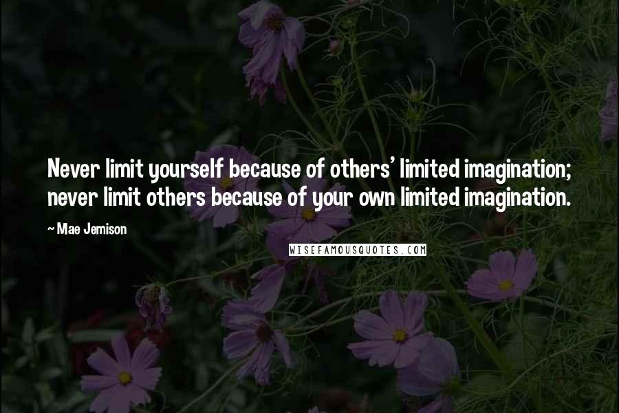 Mae Jemison Quotes: Never limit yourself because of others' limited imagination; never limit others because of your own limited imagination.