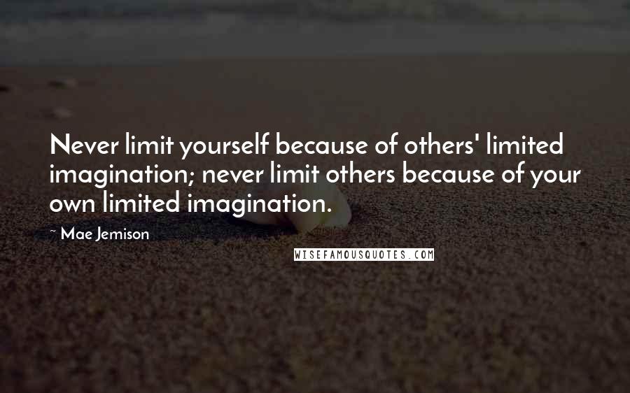 Mae Jemison Quotes: Never limit yourself because of others' limited imagination; never limit others because of your own limited imagination.