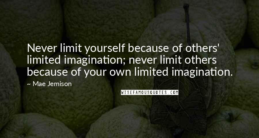 Mae Jemison Quotes: Never limit yourself because of others' limited imagination; never limit others because of your own limited imagination.