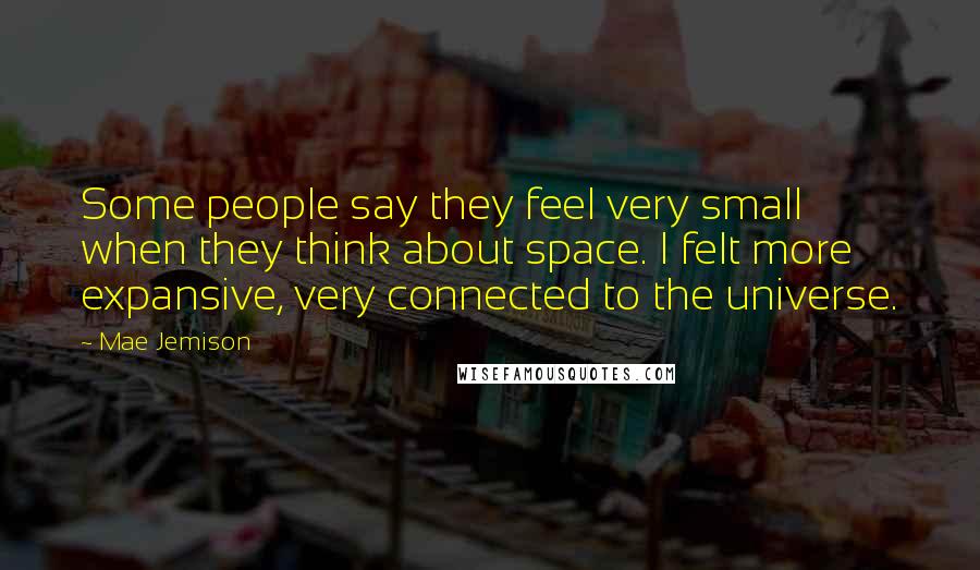 Mae Jemison Quotes: Some people say they feel very small when they think about space. I felt more expansive, very connected to the universe.