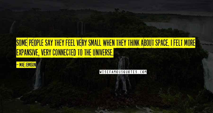 Mae Jemison Quotes: Some people say they feel very small when they think about space. I felt more expansive, very connected to the universe.