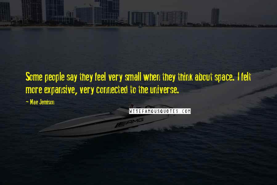 Mae Jemison Quotes: Some people say they feel very small when they think about space. I felt more expansive, very connected to the universe.