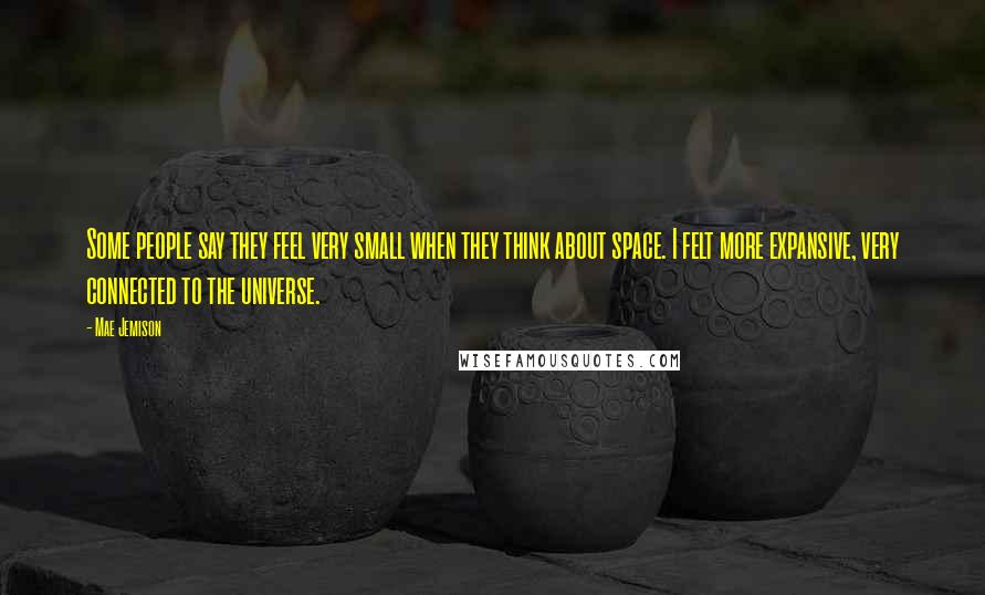 Mae Jemison Quotes: Some people say they feel very small when they think about space. I felt more expansive, very connected to the universe.
