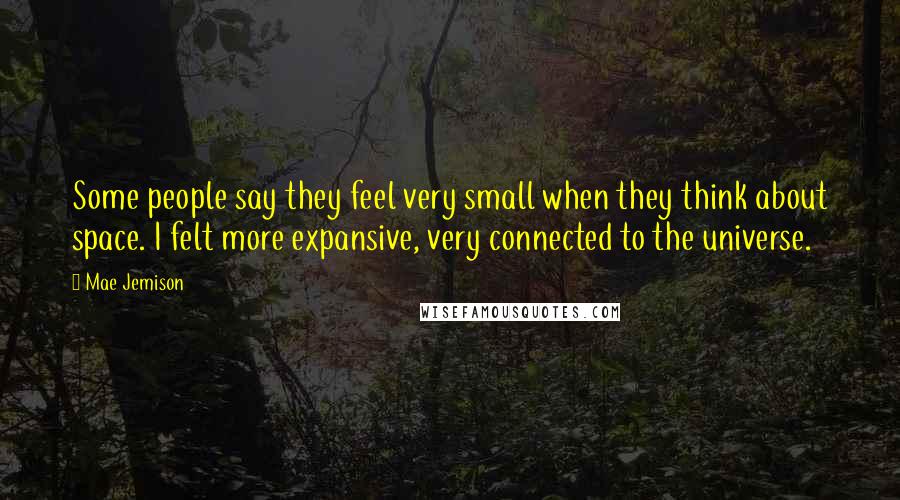 Mae Jemison Quotes: Some people say they feel very small when they think about space. I felt more expansive, very connected to the universe.