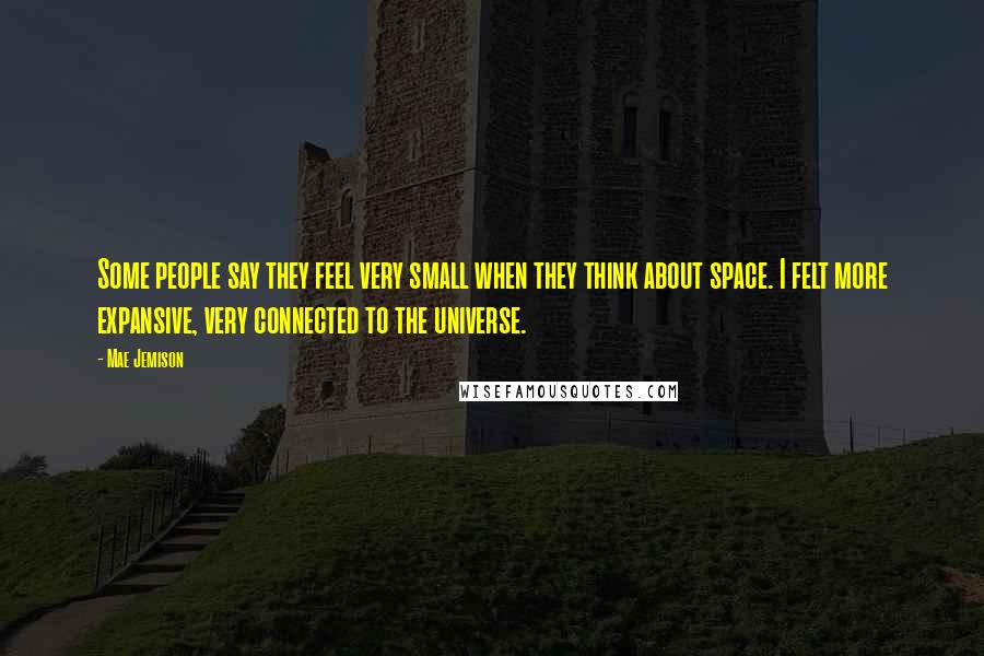 Mae Jemison Quotes: Some people say they feel very small when they think about space. I felt more expansive, very connected to the universe.