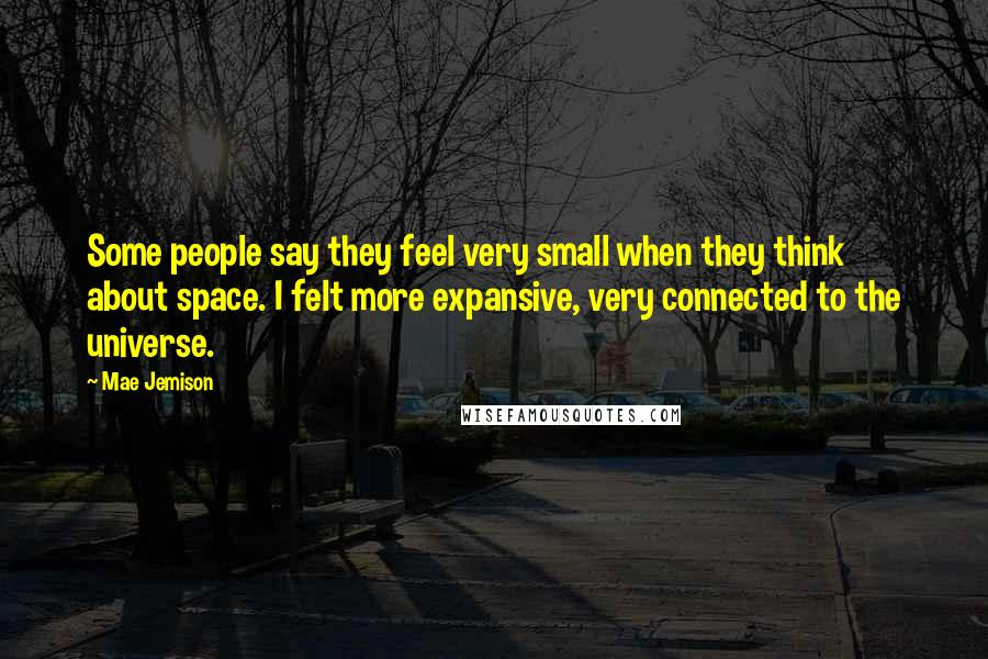 Mae Jemison Quotes: Some people say they feel very small when they think about space. I felt more expansive, very connected to the universe.