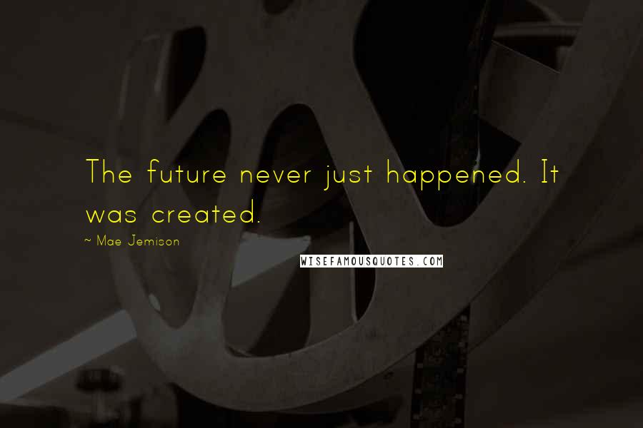 Mae Jemison Quotes: The future never just happened. It was created.