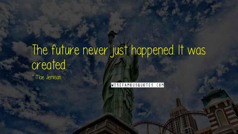 Mae Jemison Quotes: The future never just happened. It was created.