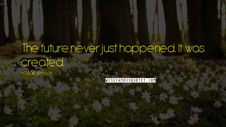 Mae Jemison Quotes: The future never just happened. It was created.