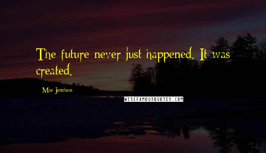 Mae Jemison Quotes: The future never just happened. It was created.