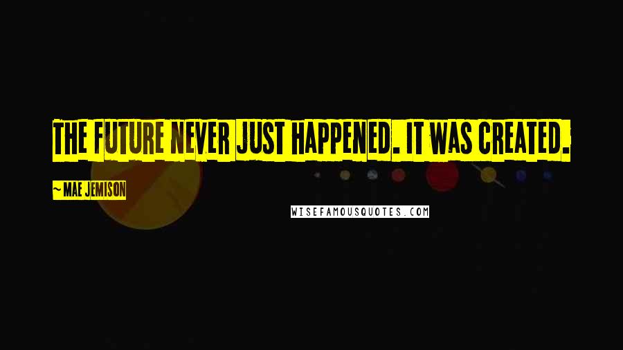 Mae Jemison Quotes: The future never just happened. It was created.