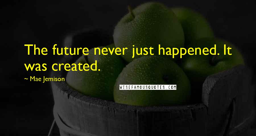 Mae Jemison Quotes: The future never just happened. It was created.