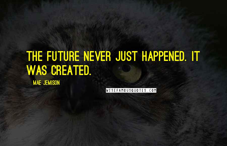 Mae Jemison Quotes: The future never just happened. It was created.