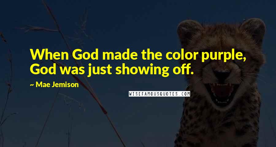 Mae Jemison Quotes: When God made the color purple, God was just showing off.
