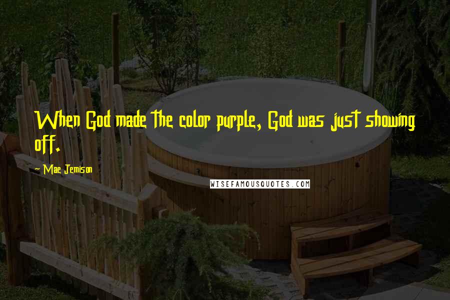 Mae Jemison Quotes: When God made the color purple, God was just showing off.