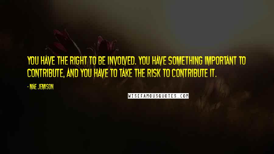 Mae Jemison Quotes: You have the right to be involved. You have something important to contribute, and you have to take the risk to contribute it.
