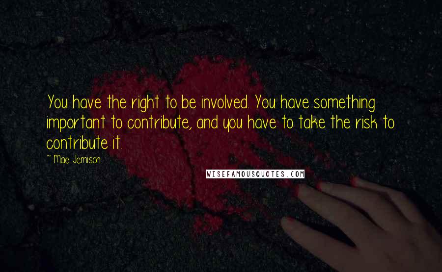 Mae Jemison Quotes: You have the right to be involved. You have something important to contribute, and you have to take the risk to contribute it.