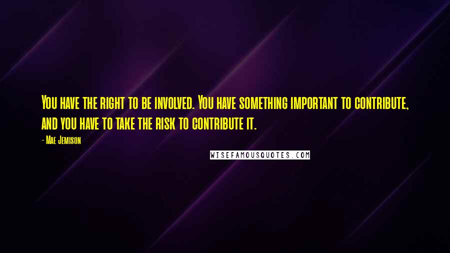 Mae Jemison Quotes: You have the right to be involved. You have something important to contribute, and you have to take the risk to contribute it.