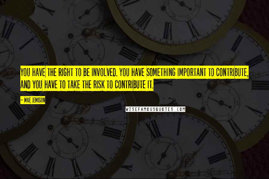 Mae Jemison Quotes: You have the right to be involved. You have something important to contribute, and you have to take the risk to contribute it.