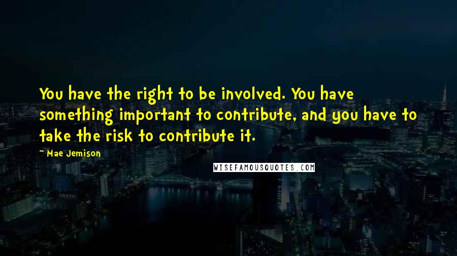 Mae Jemison Quotes: You have the right to be involved. You have something important to contribute, and you have to take the risk to contribute it.