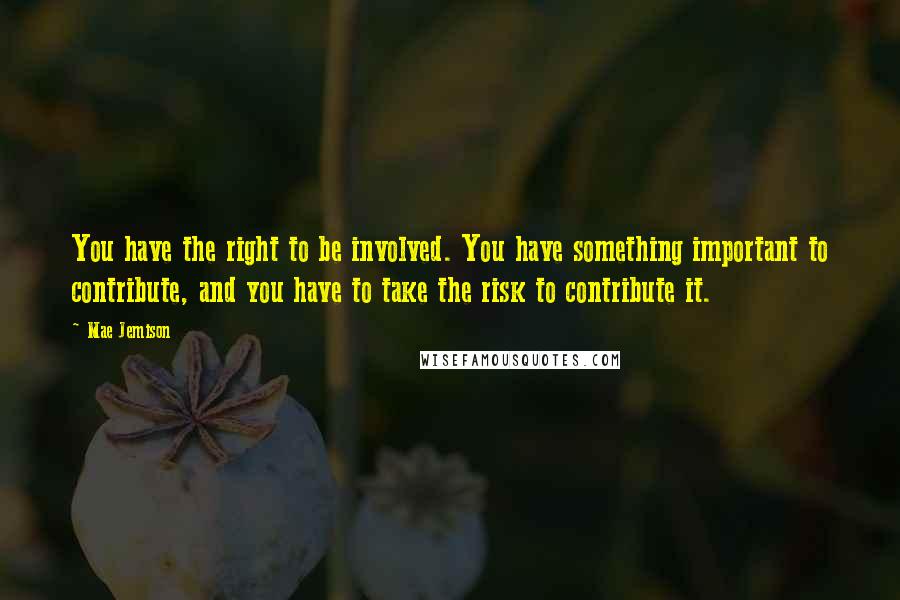 Mae Jemison Quotes: You have the right to be involved. You have something important to contribute, and you have to take the risk to contribute it.