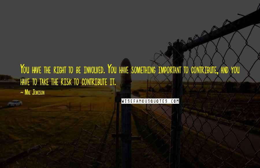 Mae Jemison Quotes: You have the right to be involved. You have something important to contribute, and you have to take the risk to contribute it.
