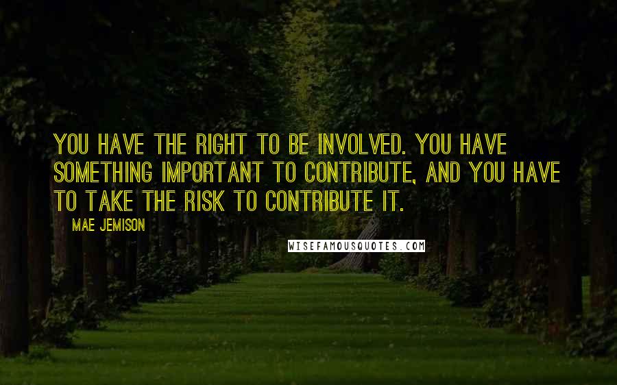 Mae Jemison Quotes: You have the right to be involved. You have something important to contribute, and you have to take the risk to contribute it.