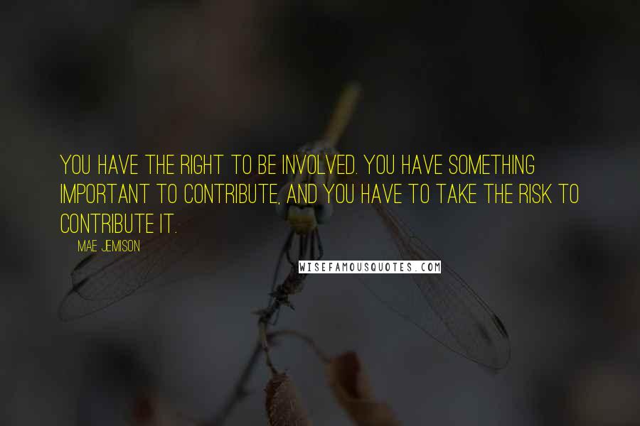 Mae Jemison Quotes: You have the right to be involved. You have something important to contribute, and you have to take the risk to contribute it.