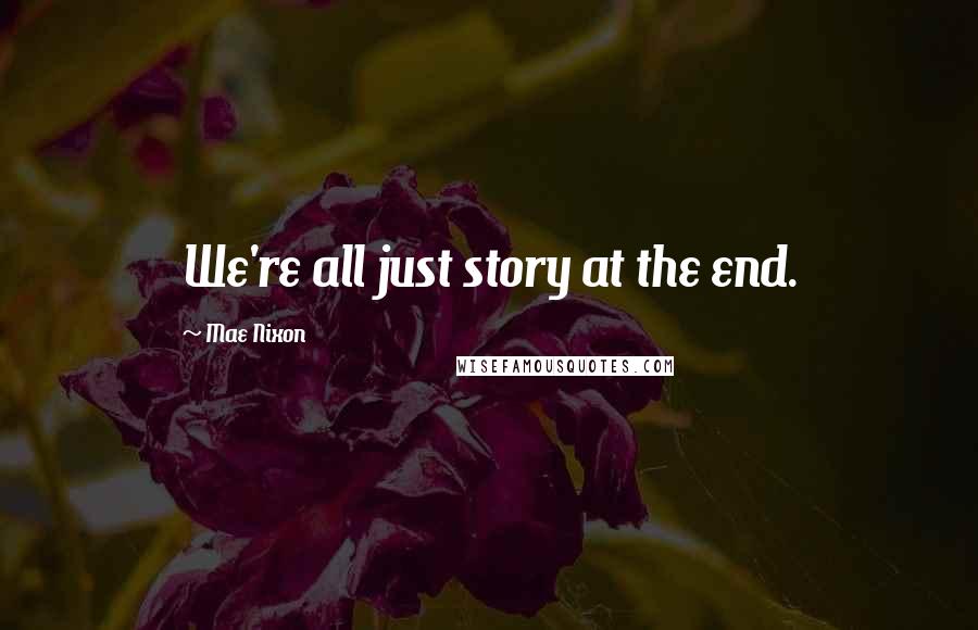 Mae Nixon Quotes: We're all just story at the end.