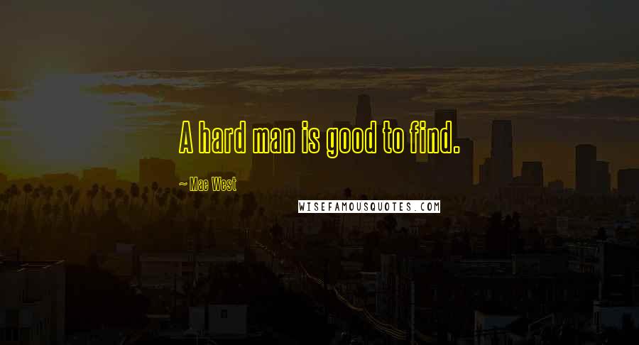 Mae West Quotes: A hard man is good to find.