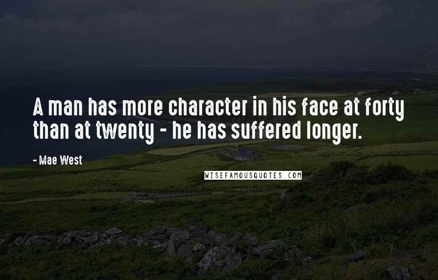 Mae West Quotes: A man has more character in his face at forty than at twenty - he has suffered longer.