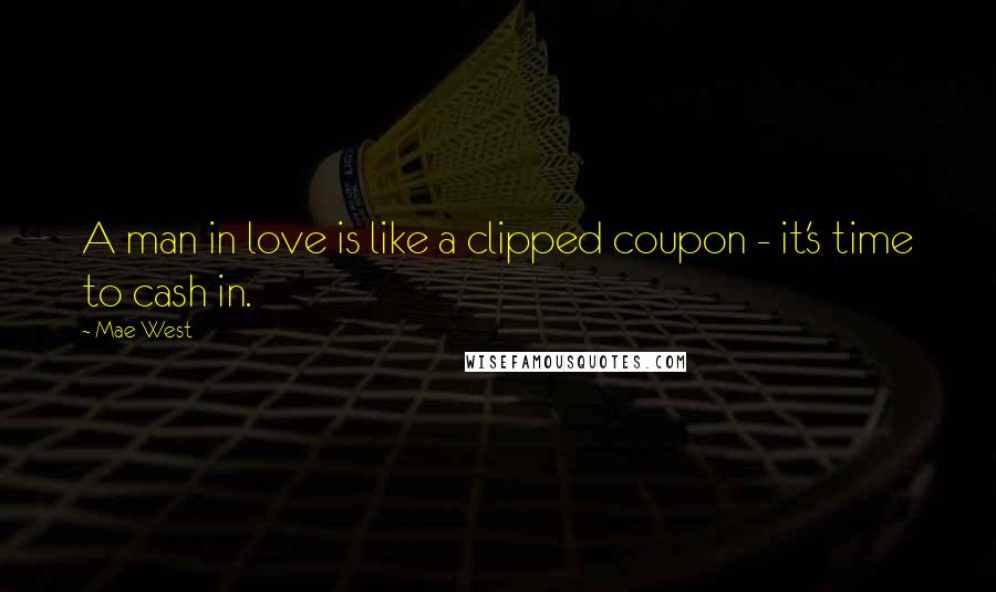 Mae West Quotes: A man in love is like a clipped coupon - it's time to cash in.